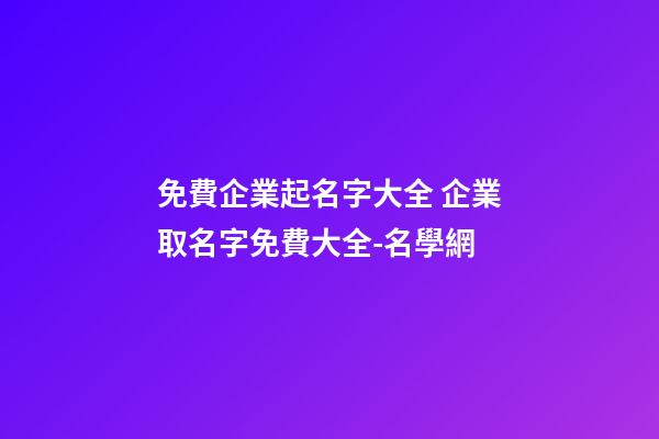 免費企業起名字大全 企業取名字免費大全-名學網